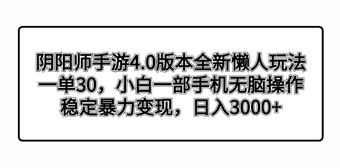 阴阳师手游4.0版本全新懒人玩法，一单30，小白一部手机无脑操作，稳定暴…-沐羽项目网