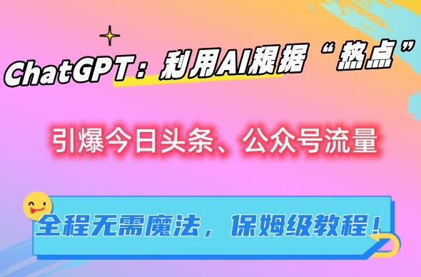 ChatGPT：利用AI根据“热点”引爆今日头条、公众号流量，无需魔法，保姆级教程【揭秘】-沐羽项目网