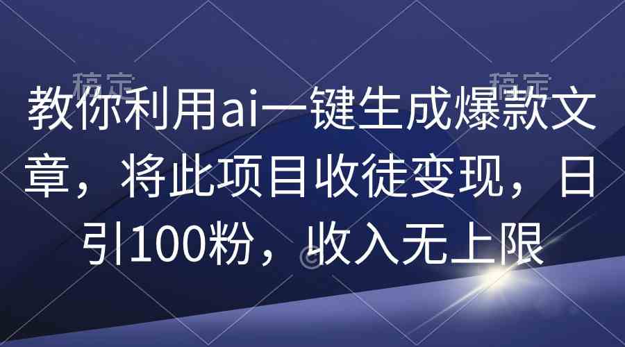 （9495期）教你利用ai一键生成爆款文章，将此项目收徒变现，日引100粉，收入无上限-沐羽项目网