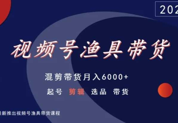 视频号渔具带货，混剪带货月入6000+，起号剪辑选品带货-沐羽项目网