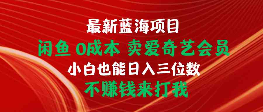 （10117期）最新蓝海项目 闲鱼0成本 卖爱奇艺会员 小白也能入三位数 不赚钱来打我-沐羽项目网