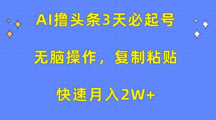 （10043期）AI撸头条3天必起号，无脑操作3分钟1条，复制粘贴快速月入2W+-沐羽项目网