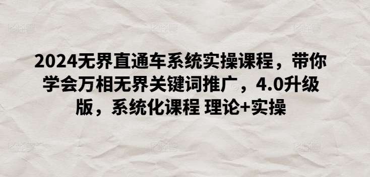 2024无界直通车系统实操课程，带你学会万相无界关键词推广，4.0升级版，系统化课程 理论+实操-沐羽项目网