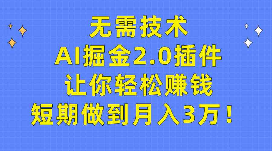 （9535期）无需技术，AI掘金2.0插件让你轻松赚钱，短期做到月入3万！-沐羽项目网