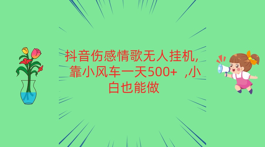 抖音伤感情歌无人挂机 靠小风车一天500+  小白也能做-沐羽项目网