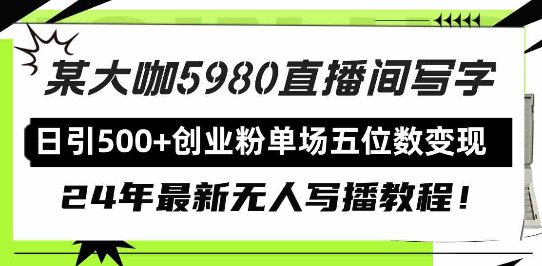 （9416期）直播间写写字日引500+创业粉，24年最新无人写播教程！单场五位数变现-沐羽项目网