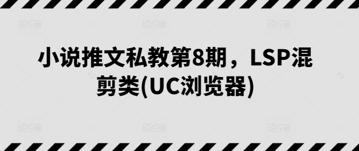 小说推文私教第8期，LSP混剪类(UC浏览器)-沐羽项目网