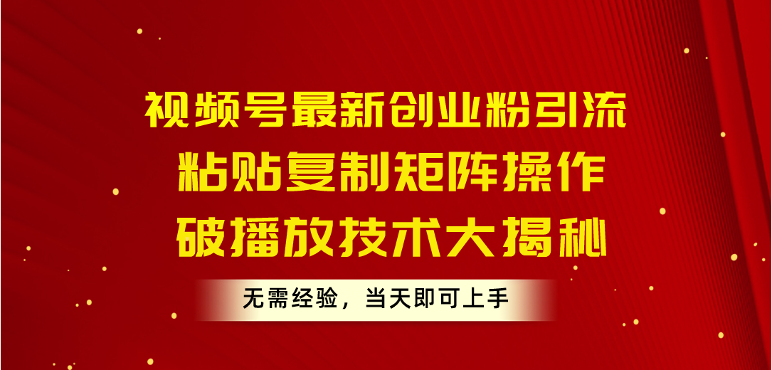 （10803期）视频号最新创业粉引流，粘贴复制矩阵操作，破播放技术大揭秘，无需经验…-沐羽项目网