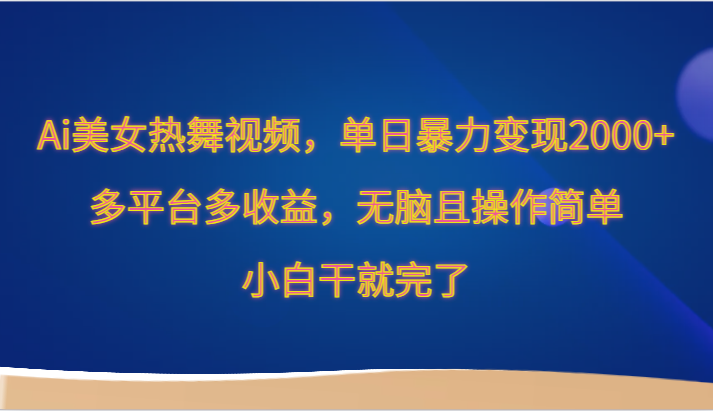 Ai美女热舞视频，单日暴力变现2000+，多平台多收益，无脑且操作简单，小白干就完了-沐羽项目网