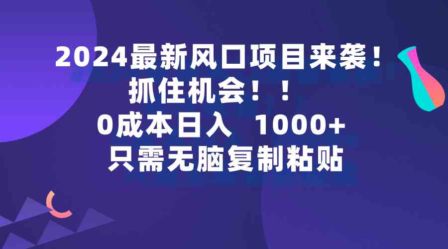（9899期）2024最新风口项目来袭，抓住机会，0成本一部手机日入1000+，只需无脑复…-沐羽项目网