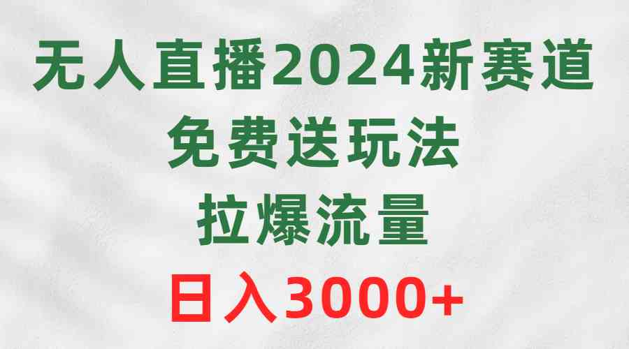 （9496期）无人直播2024新赛道，免费送玩法，拉爆流量，日入3000+-沐羽项目网