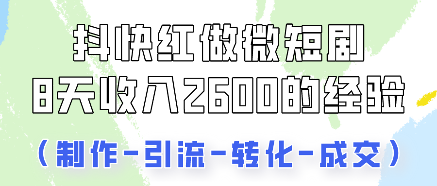 抖快做微短剧，8天收入2600+的实操经验，从前端设置到后期转化手把手教！-沐羽项目网