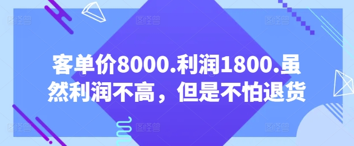 客单价8000.利润1800.虽然利润不高，但是不怕退货【付费文章】-沐羽项目网