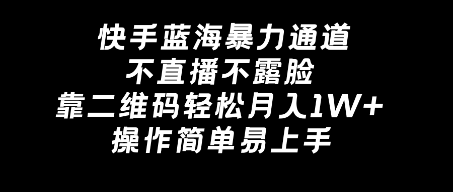 快手蓝海暴力通道，不直播不露脸，靠二维码轻松月入1W+，操作简单易上手-沐羽项目网