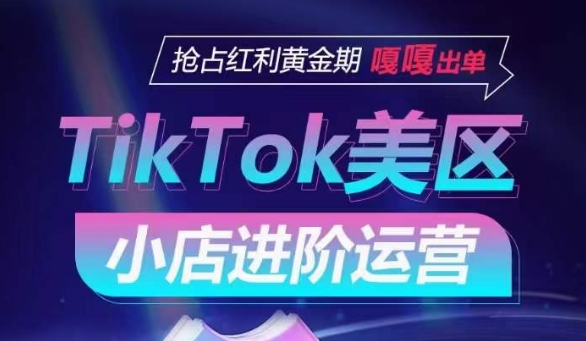 TikTok Shop美区小店进阶运营，抢占红利黄金期 嘎嘎出单-沐羽项目网