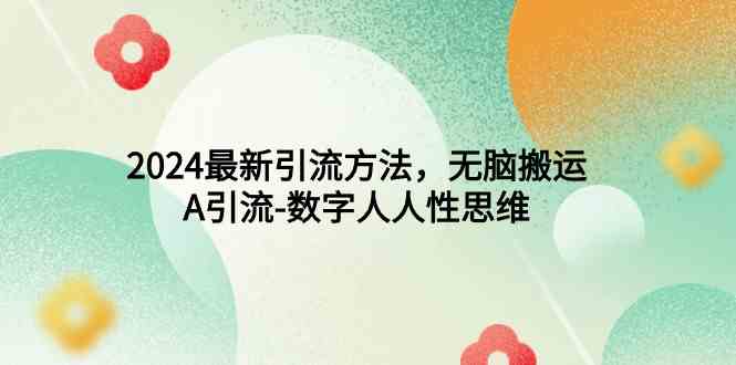 （9442期）2024最新引流方法，无脑搬运，A引流-数字人人性思维-沐羽项目网