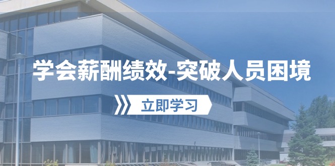 学会薪酬绩效突破人员困境：建立自己的【薪酬+绩效】体系，企业与员工双赢选择-沐羽项目网