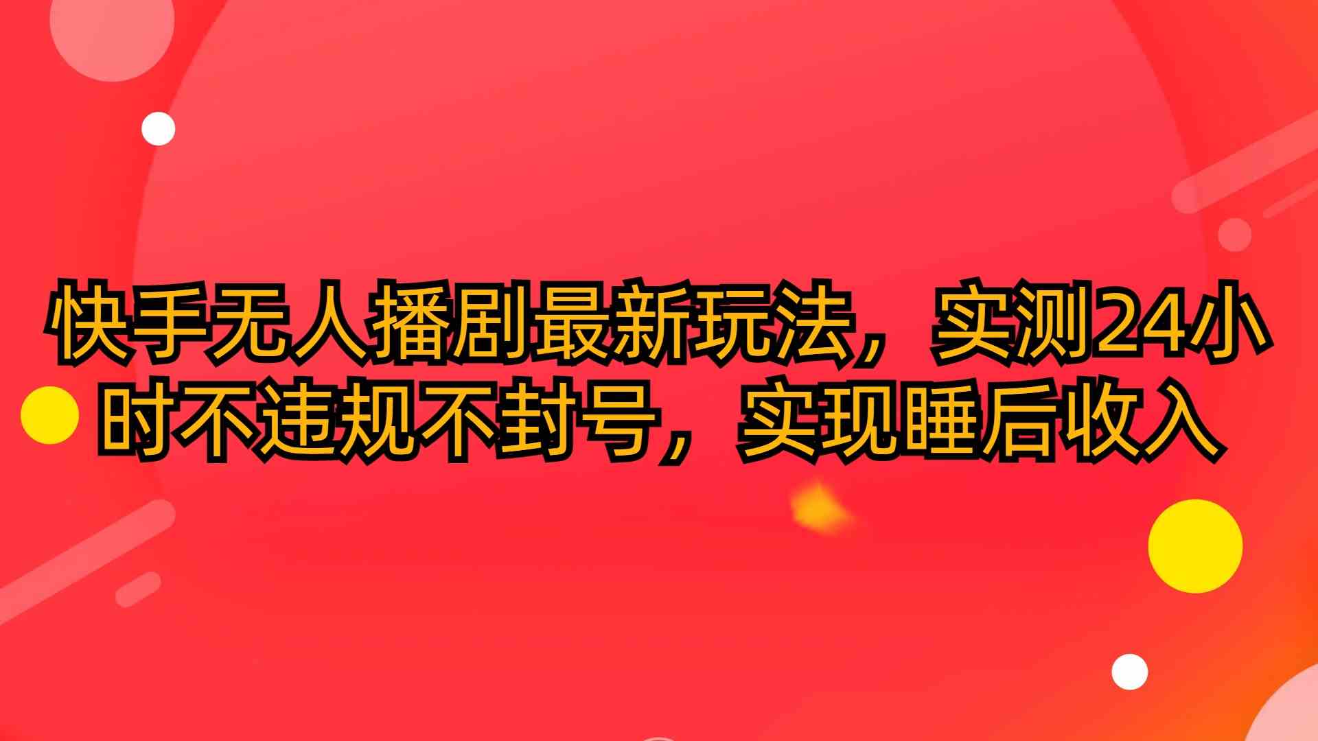 （10068期）快手无人播剧最新玩法，实测24小时不违规不封号，实现睡后收入-沐羽项目网