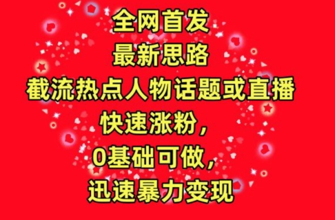 全网首发，截流热点人物话题或直播，快速涨粉，0基础可做，迅速暴力变现-沐羽项目网