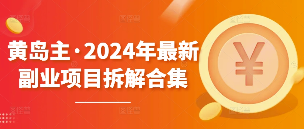黄岛主·2024年最新副业项目拆解合集【无水印】-沐羽项目网