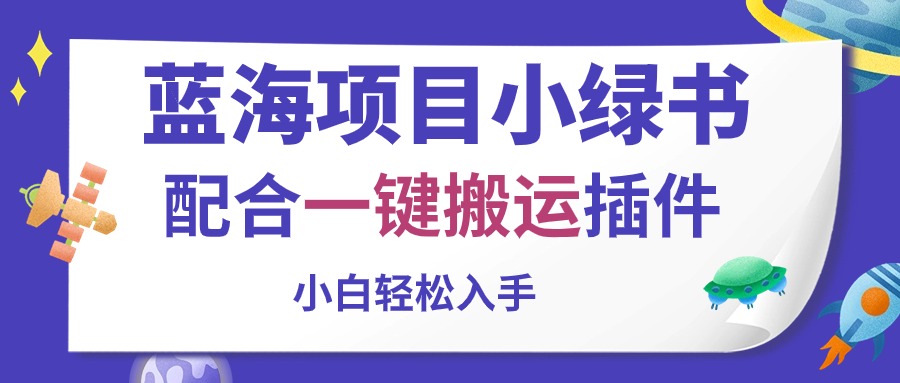 （10841期）蓝海项目小绿书，配合一键搬运插件，小白轻松入手-沐羽项目网