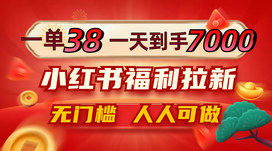 一单38，一天到手7000+，小红书福利拉新，0门槛人人可做-沐羽项目网