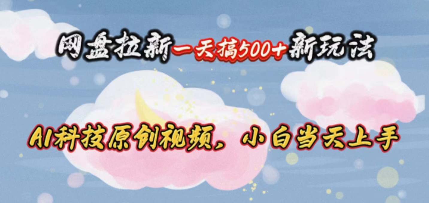 （10790期）网盘拉新一天搞500新玩法，Ai科技原创视频，小白当天上手-沐羽项目网
