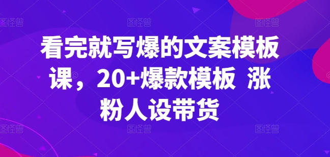 看完就写爆的文案模板课，20+爆款模板  涨粉人设带货-沐羽项目网