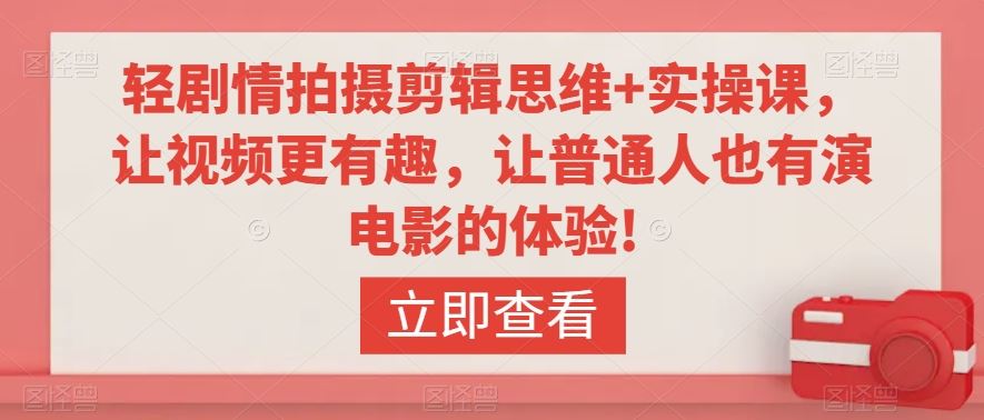 轻剧情拍摄剪辑思维+实操课，让视频更有趣，让普通人也有演电影的体验!-沐羽项目网