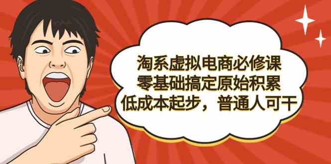 （9154期）淘系虚拟电商必修课，零基础搞定原始积累，低成本起步，普通人可干-沐羽项目网