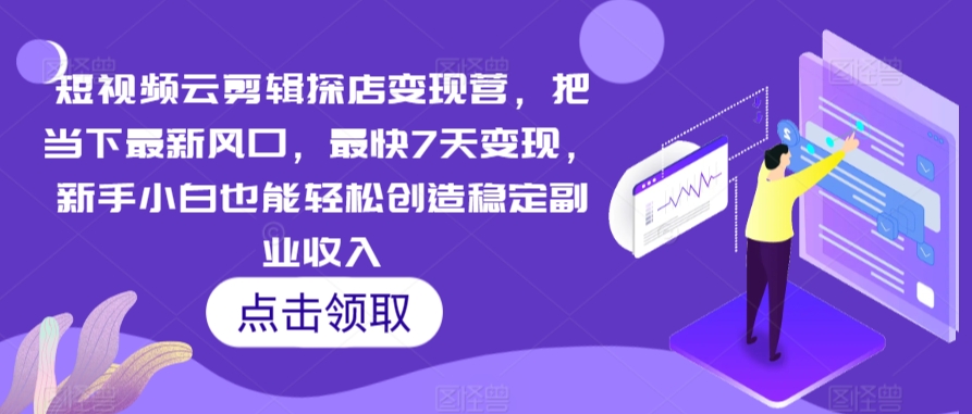短视频云剪辑探店变现营，把当下最新风口，最快7天变现，新手小白也能轻松创造稳定副业收入-沐羽项目网