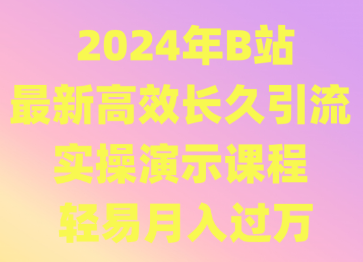 2024年B站最新高效长久引流法 实操演示课程 轻易月入过万-沐羽项目网