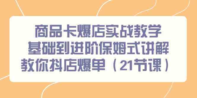 商品卡爆店实战教学，基础到进阶保姆式讲解教你抖店爆单（21节课）-沐羽项目网