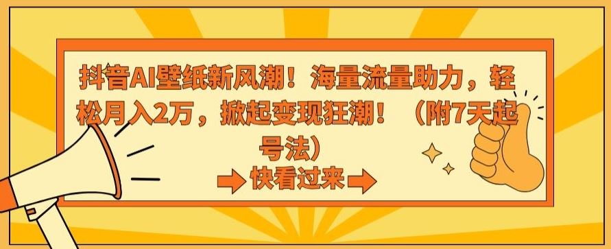 抖音AI壁纸新风潮！海量流量助力，轻松月入2万，掀起变现狂潮【揭秘】-沐羽项目网