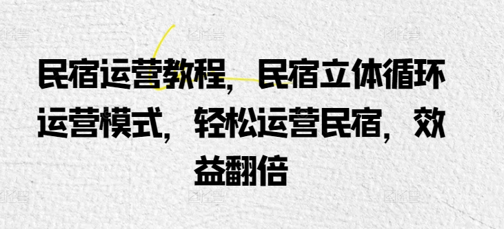 民宿运营教程，民宿立体循环运营模式，轻松运营民宿，效益翻倍-沐羽项目网