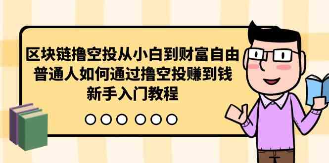 （10098期）区块链撸空投从小白到财富自由，普通人如何通过撸空投赚钱，新手入门教程-沐羽项目网