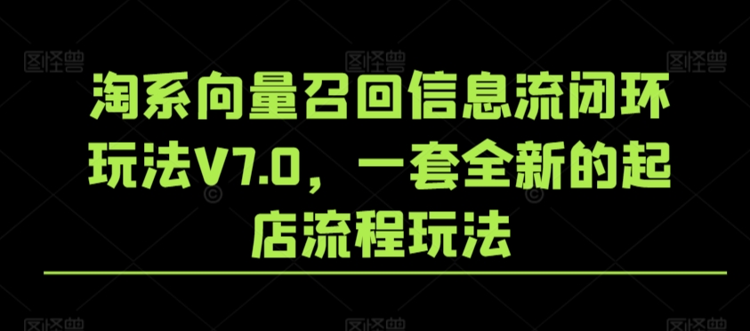 淘系向量召回信息流闭环玩法V7.0，一套全新的起店流程玩法-沐羽项目网