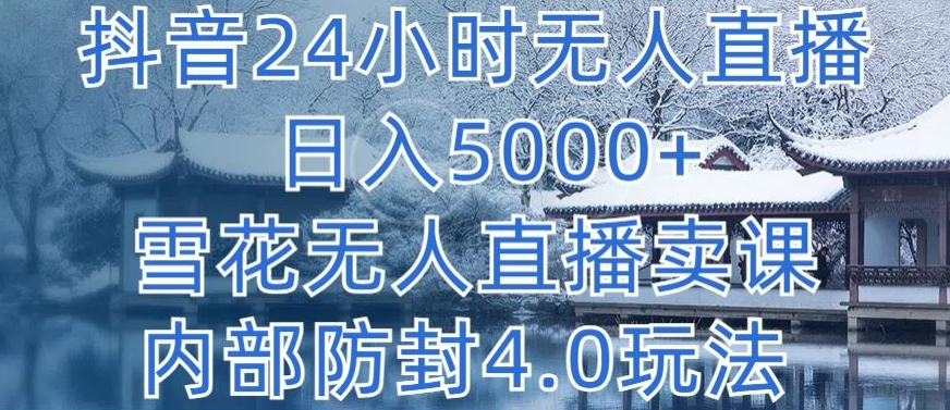 抖音24小时无人直播 日入5000+，雪花无人直播卖课，内部防封4.0玩法-沐羽项目网