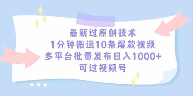 （9157期）最新过原创技术，1分钟搬运10条爆款视频，多平台批量发布日入1000+，可…-沐羽项目网