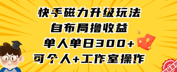 快手磁力升级玩法，自布局撸收益，单人单日300+，个人工作室均可操作-沐羽项目网