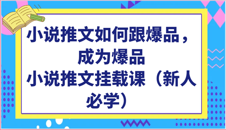 小说推文如何跟爆品，成为爆品，小说推文挂载课（新人必学）-沐羽项目网