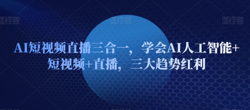 AI短视频直播三合一，学会AI人工智能+短视频+直播，三大趋势红利-沐羽项目网