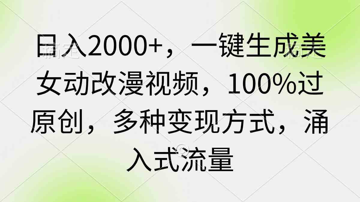 （9415期）日入2000+，一键生成美女动改漫视频，100%过原创，多种变现方式 涌入式流量-沐羽项目网