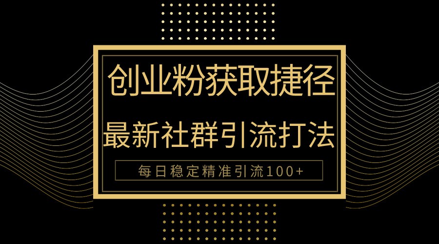 创业粉捷径！最新被动引流方法大揭秘，实现每日100+精准引流-沐羽项目网