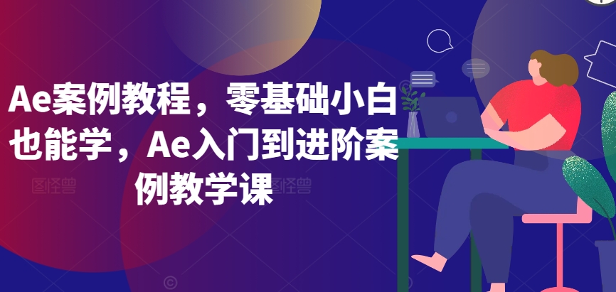Ae案例教程，零基础小白也能学，Ae入门到进阶案例教学课-沐羽项目网