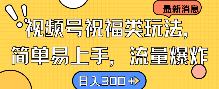 视频号祝福类玩法， 简单易上手，流量爆炸, 日入300+【揭秘】-沐羽项目网