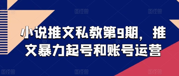 小说推文私教第9期，推文暴力起号和账号运营-沐羽项目网