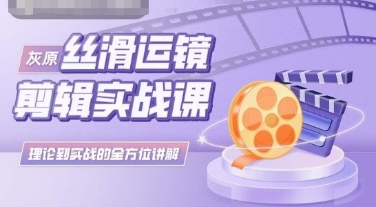 灰原丝滑运镜剪辑实战课，理论到实践的全方位讲解-沐羽项目网