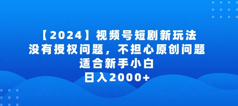 2024视频号短剧玩法，没有授权问题，不担心原创问题，适合新手小白，日入2000+-沐羽项目网