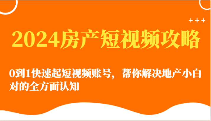 2024房产短视频攻略-0到1快速起短视频账号，帮你解决地产小白对的全方面认知-沐羽项目网